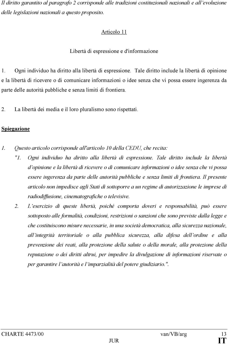 Tale diritto include la libertà di opinione e la libertà di ricevere o di comunicare informazioni o idee senza che vi possa essere ingerenza da parte delle autorità pubbliche e senza limiti di