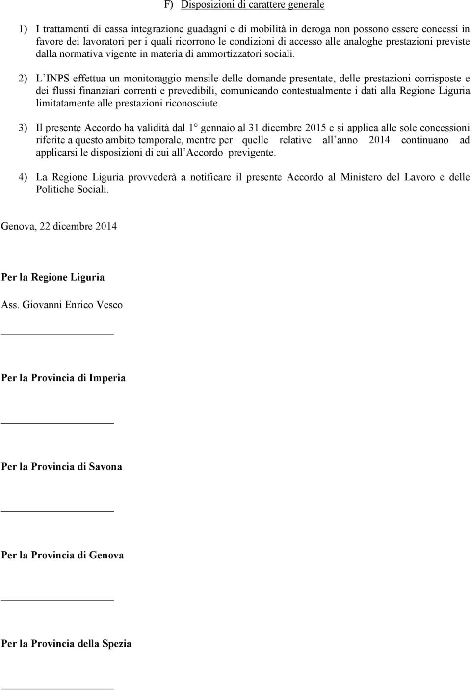 2) L INPS effettua un monitoraggio mensile delle domande presentate, delle prestazioni corrisposte e dei flussi finanziari correnti e prevedibili, comunicando contestualmente i dati alla Regione