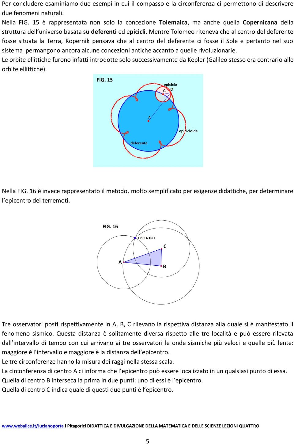 Mentre Tolomeo riteneva che al centro del deferente fosse situata la Terra, Kopernik pensava che al centro del deferente ci fosse il Sole e pertanto nel suo sistema permangono ancora alcune