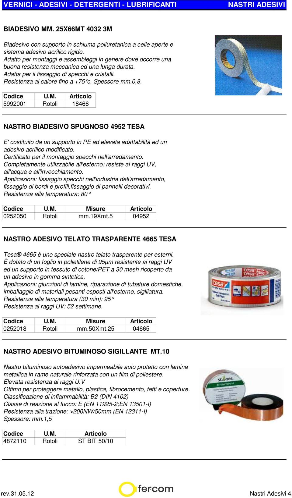 Spessore mm.0,8. 5992001 Rotoli 18466 NASTRO BIADESIVO SPUGNOSO 4952 TESA E' costituito da un supporto in PE ad elevata adattabilità ed un adesivo acrilico modificato.