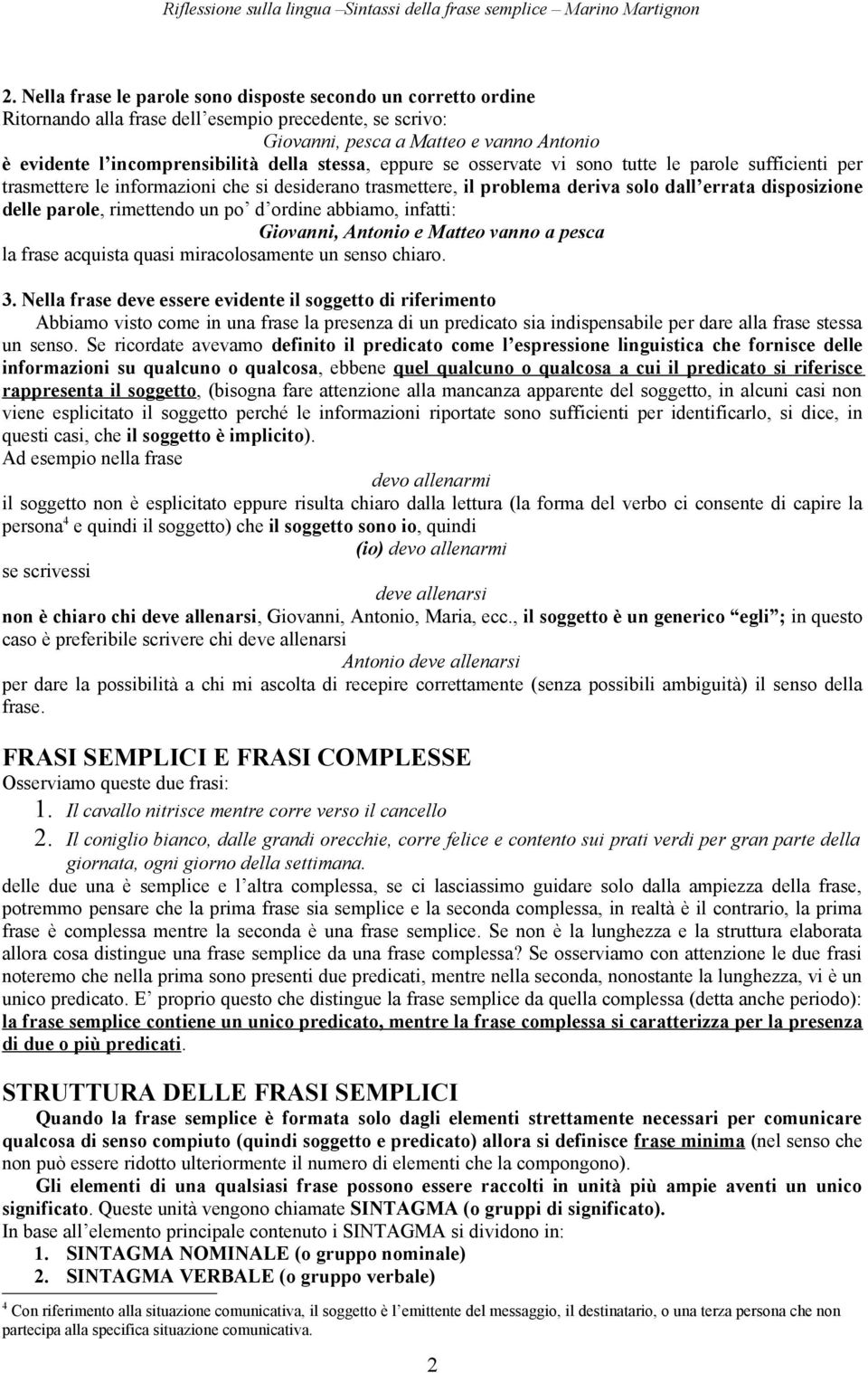 rimettendo un po d ordine abbiamo, infatti: Giovanni, Antonio e Matteo vanno a pesca la frase acquista quasi miracolosamente un senso chiaro. 3.