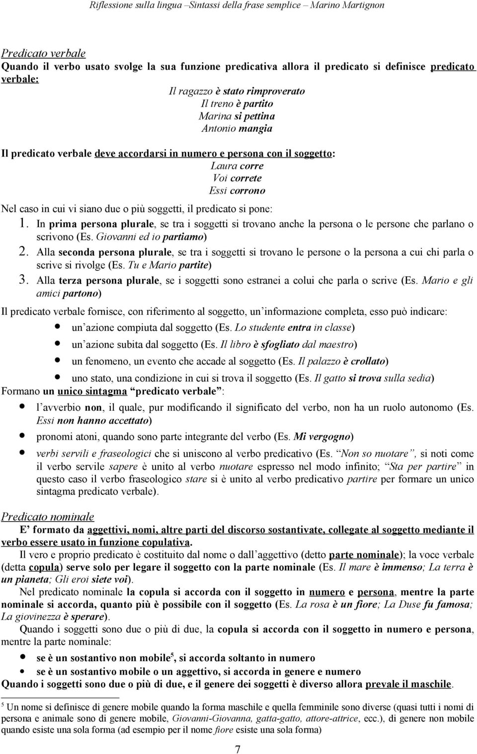 In prima persona plurale, se tra i soggetti si trovano anche la persona o le persone che parlano o scrivono (Es. Giovanni ed io partiamo) 2.