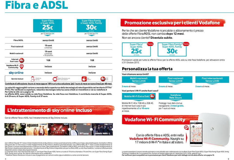 veloce* Super Fibra Family e Super ADSL Family 30 per 12 mesi poi 37 Contributo di attivazione: 4 euro oppure 169 in un unica soluzione, (più 1 euro se nuova linea) per 48 mesi.