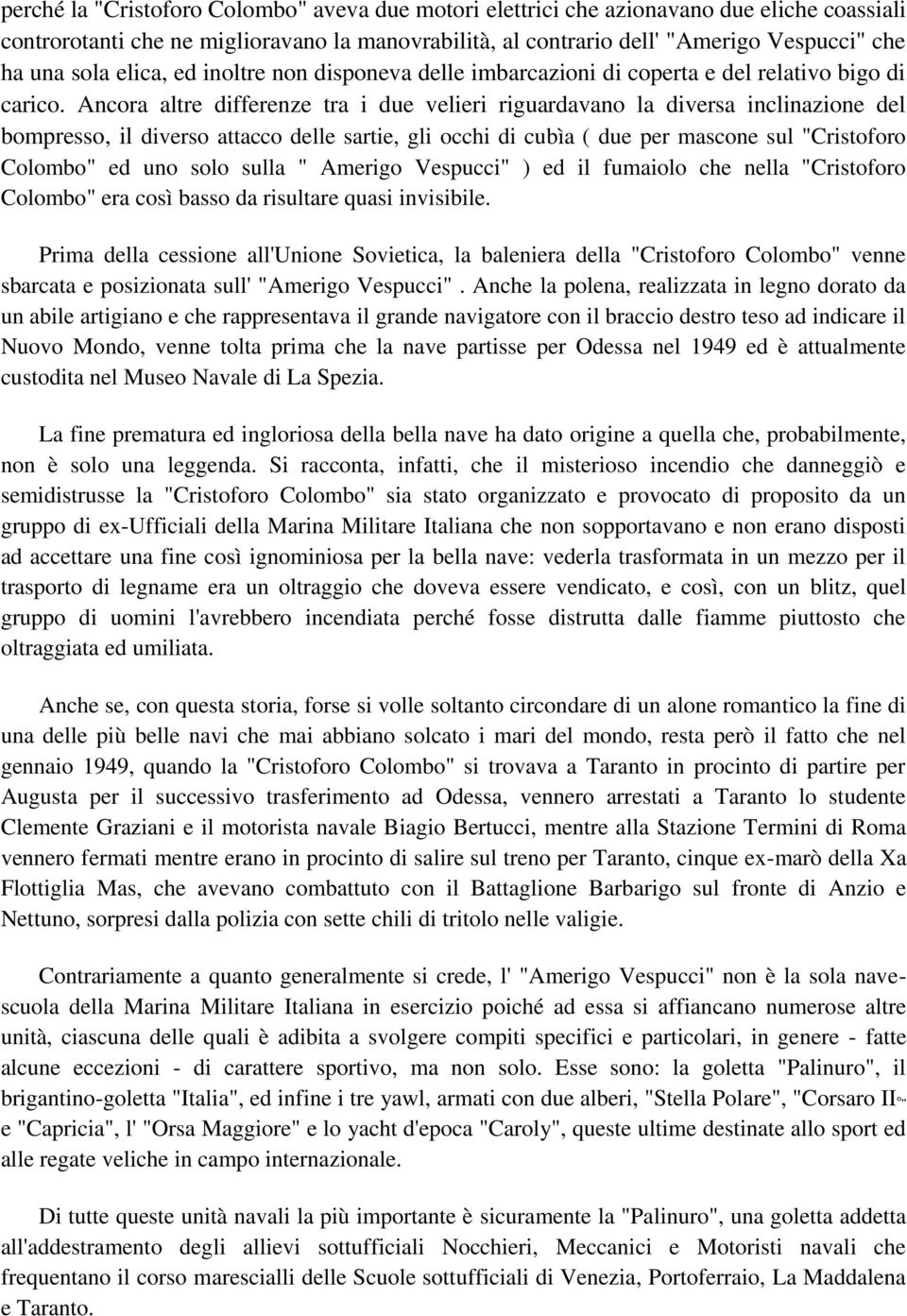 Ancora altre differenze tra i due velieri riguardavano la diversa inclinazione del bompresso, il diverso attacco delle sartie, gli occhi di cubìa ( due per mascone sul "Cristoforo Colombo" ed uno