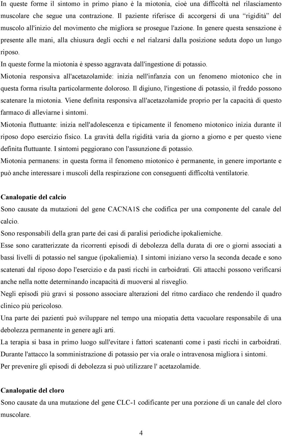 In genere questa sensazione è presente alle mani, alla chiusura degli occhi e nel rialzarsi dalla posizione seduta dopo un lungo riposo.