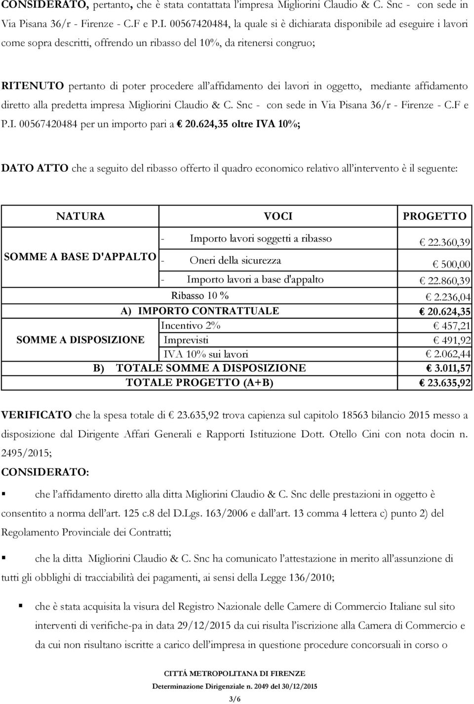 00567420484, la quale si è dichiarata disponibile ad eseguire i lavori come sopra descritti, offrendo un ribasso del 10%, da ritenersi congruo; RITENUTO pertanto di poter procedere all affidamento