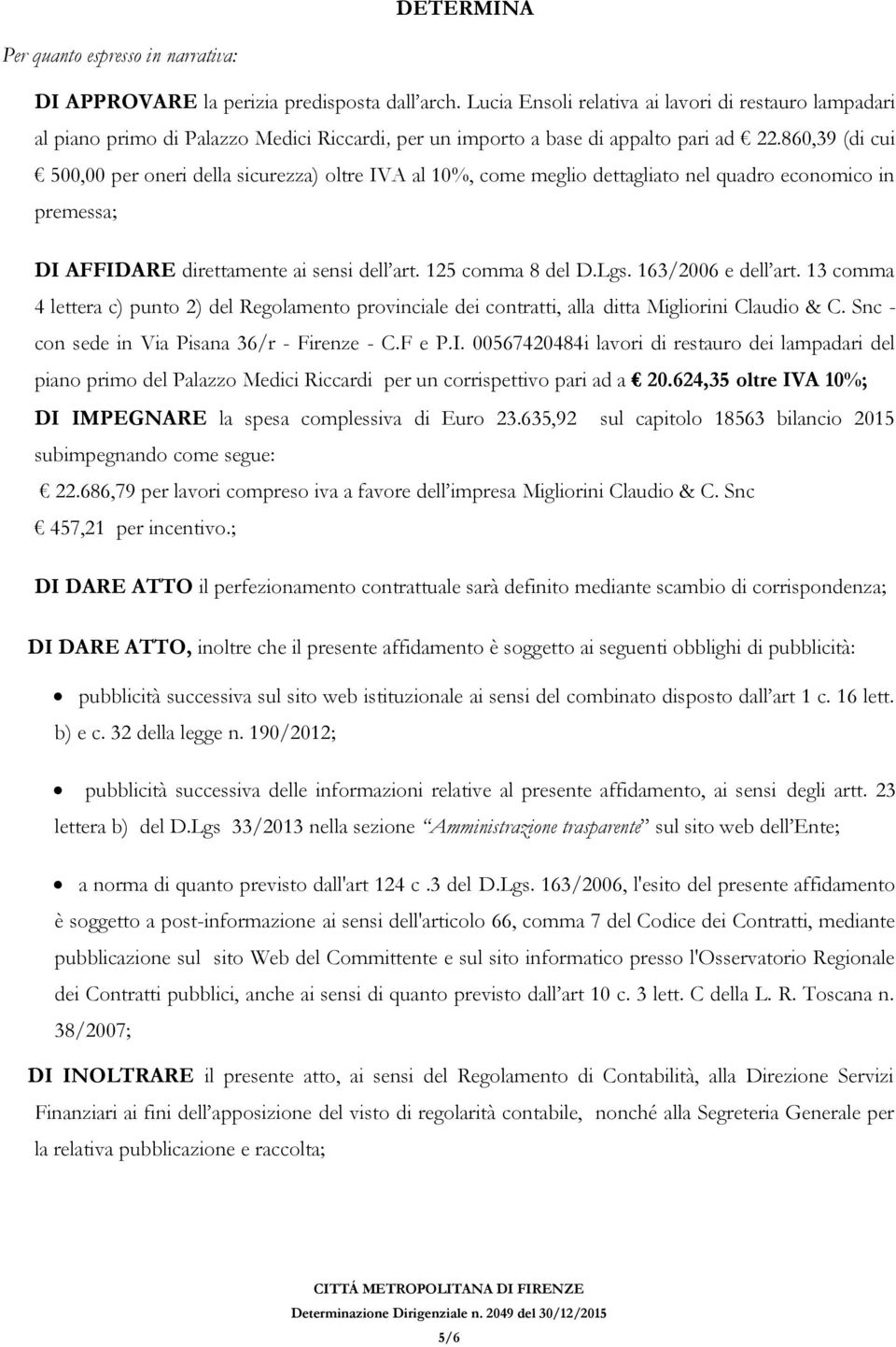 860,39 (di cui 500,00 per oneri della sicurezza) oltre IVA al 10%, come meglio dettagliato nel quadro economico in premessa; DI AFFIDARE direttamente ai sensi dell art. 125 comma 8 del D.Lgs.