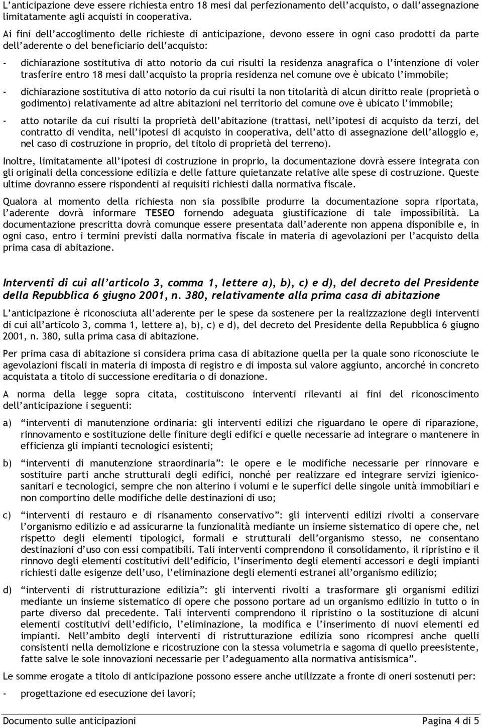 cui risulti la residenza anagrafica o l intenzione di voler trasferire entro 18 mesi dall acquisto la propria residenza nel comune ove è ubicato l immobile; - dichiarazione sostitutiva di atto