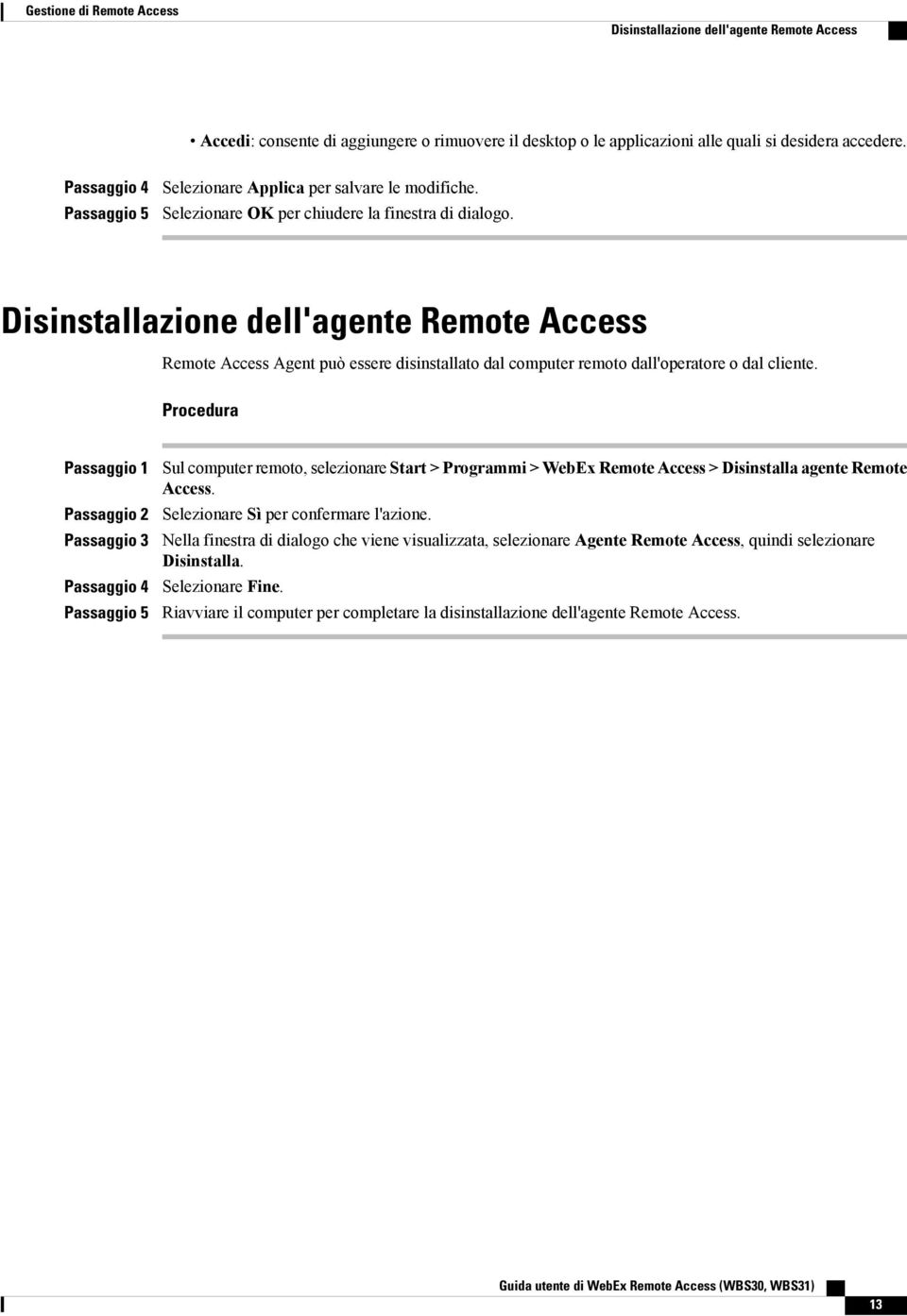 Disinstallazione dell'agente Remote Access Remote Access Agent può essere disinstallato dal computer remoto dall'operatore o dal cliente.