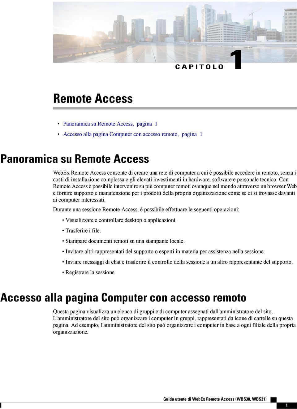 Con Remote Access è possibile intervenire su più computer remoti ovunque nel mondo attraverso un browser Web e fornire supporto e manutenzione per i prodotti della propria organizzazione come se ci