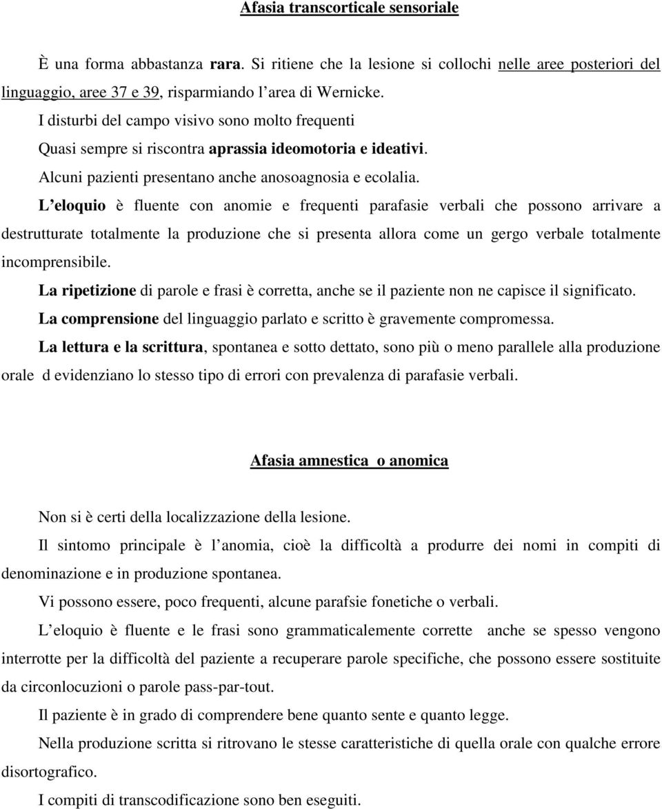 L eloquio è fluente con anomie e frequenti parafasie verbali che possono arrivare a destrutturate totalmente la produzione che si presenta allora come un gergo verbale totalmente incomprensibile.