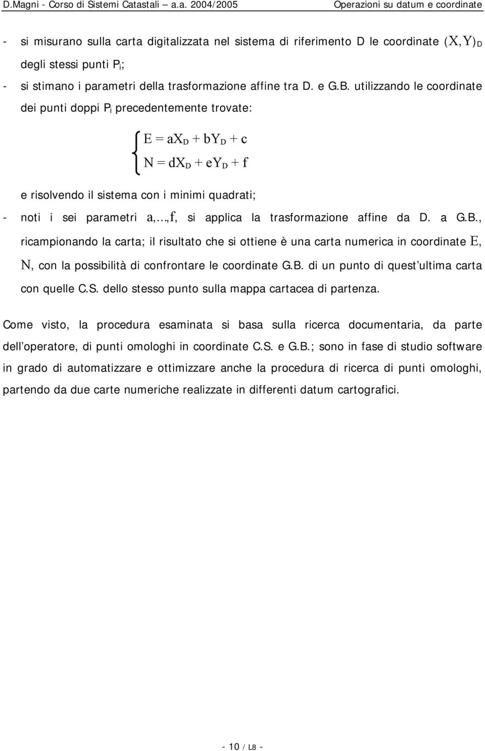 utilizzando le coordinate dei punti doppi P i precedentemente trovate: E a D + b D + c N d D + e D + f e risolvendo il sistema con i minimi quadrati; - noti i sei parametri a,,f, si applica la