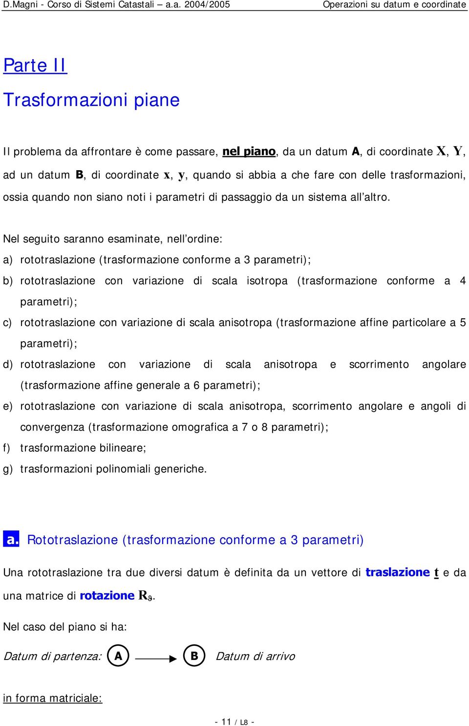 Nel seguito saranno esaminate, nell ordine: a) rototraslazione (trasformazione conforme a 3 parametri); b) rototraslazione con variazione di scala isotropa (trasformazione conforme a 4 parametri); c)