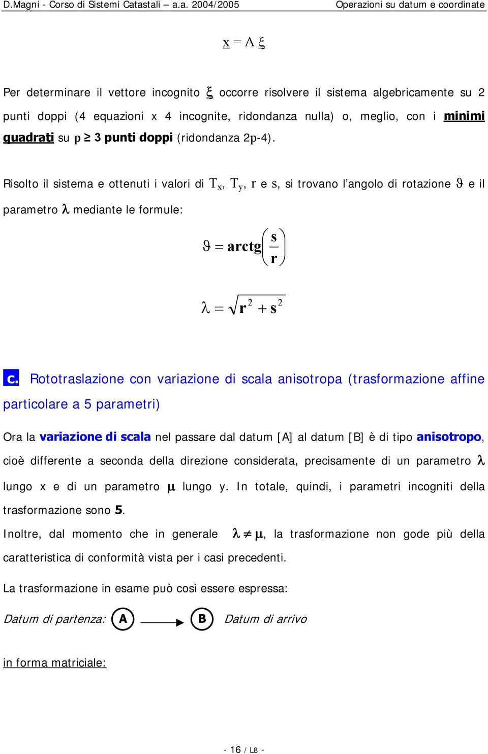 Risolto il sistema e ottenuti i valori di,, r e s, si trovano l angolo di rotazione ϑ e il parametro λ mediante le formule: s ϑ arctg r λ r + s c.