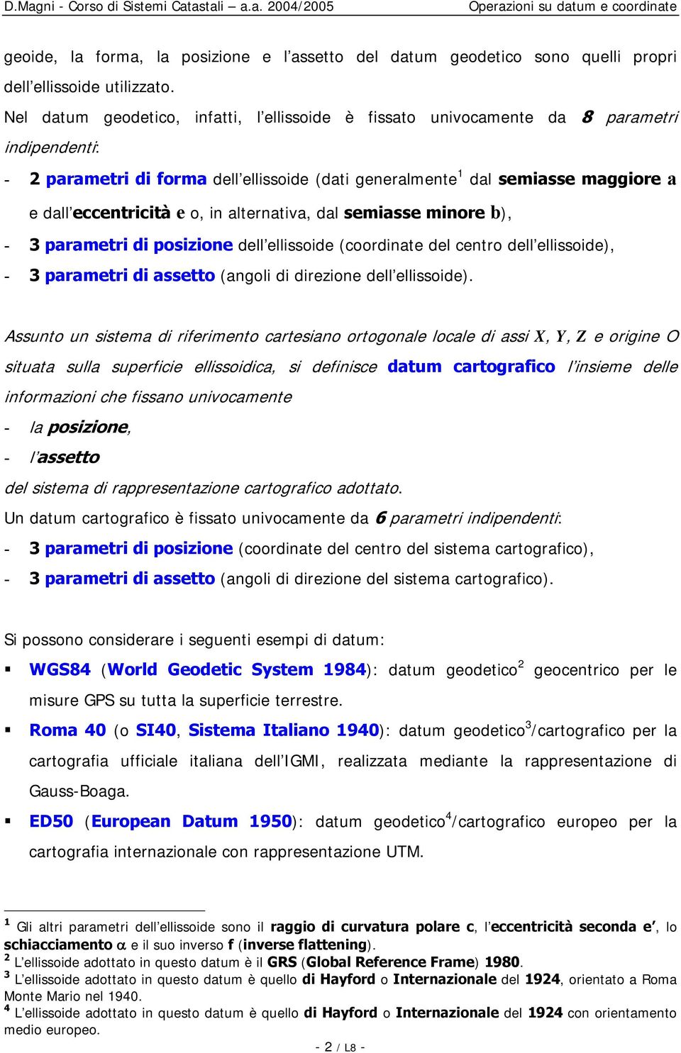 in alternativa, dal semiasse minore b), - 3 parametri di posizione dell ellissoide (coordinate del centro dell ellissoide), - 3 parametri di assetto (angoli di direzione dell ellissoide).