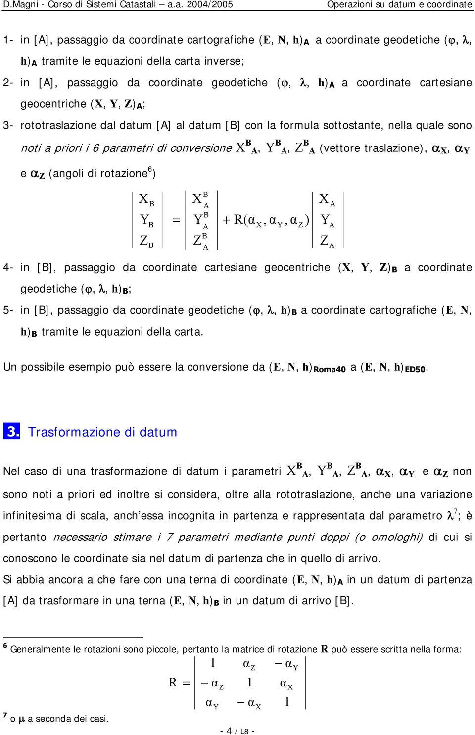 i 6 parametri di conversione B A, B A, B A (vettore traslazione), α, α e α (angoli di rotazione 6 ) B B B B A B A B A + R(α, α, α ) A A A 4- in [B], passaggio da coordinate cartesiane geocentriche