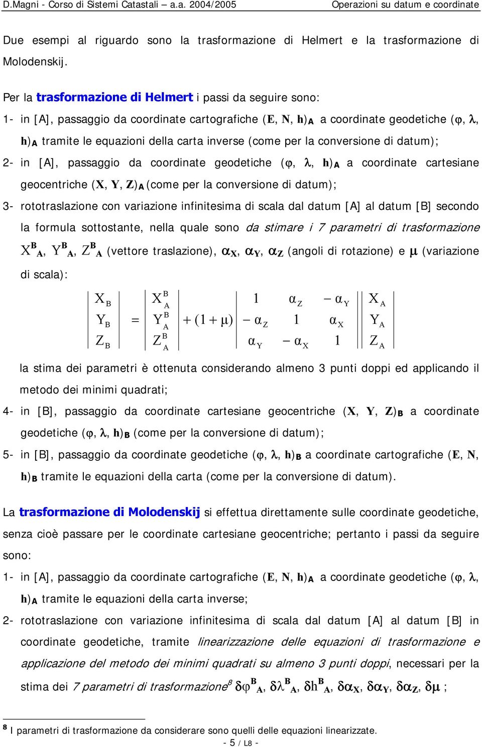 (come per la conversione di datum); - in [A], passaggio da coordinate geodetiche (ϕ, λ, h) A a coordinate cartesiane geocentriche (,, ) A (come per la conversione di datum); 3- rototraslazione con