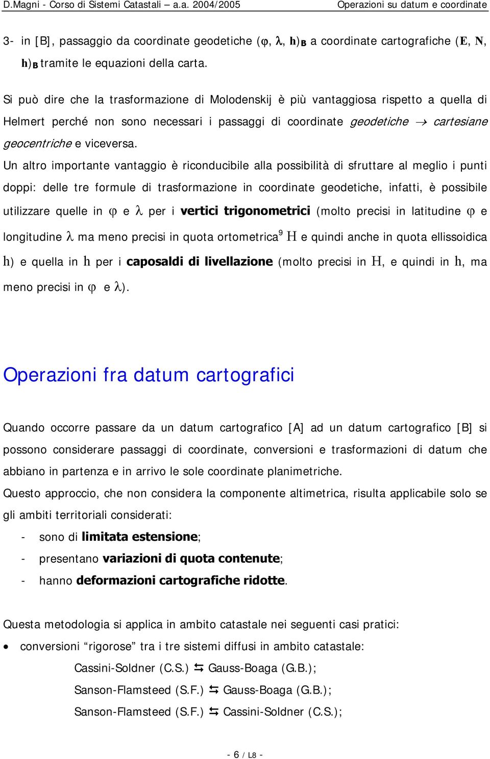 Un altro importante vantaggio è riconducibile alla possibilità di sfruttare al meglio i punti doppi: delle tre formule di trasformazione in coordinate geodetiche, infatti, è possibile utilizzare