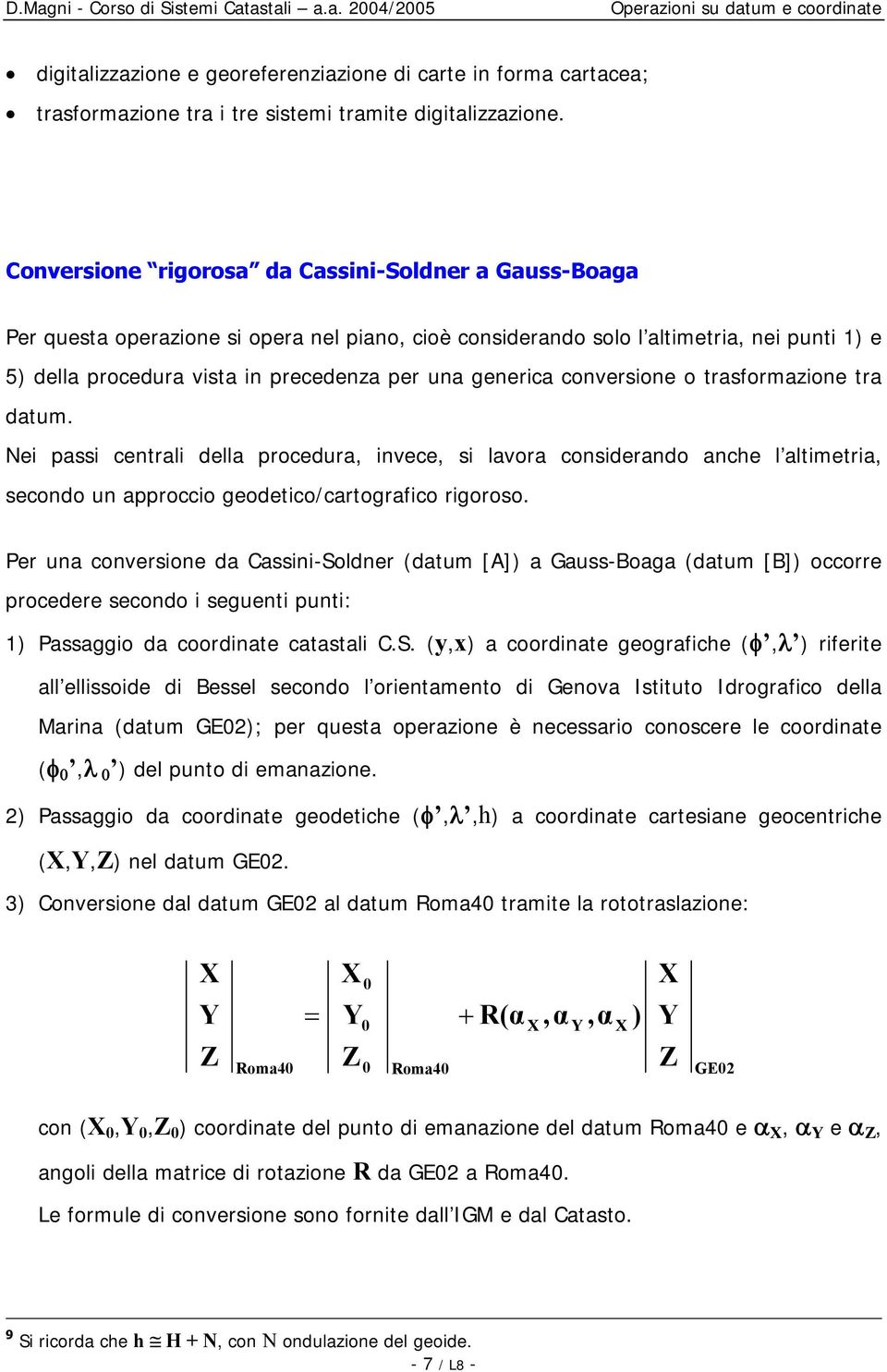 generica conversione o trasformazione tra datum. Nei passi centrali della procedura, invece, si lavora considerando anche l altimetria, secondo un approccio geodetico/cartografico rigoroso.