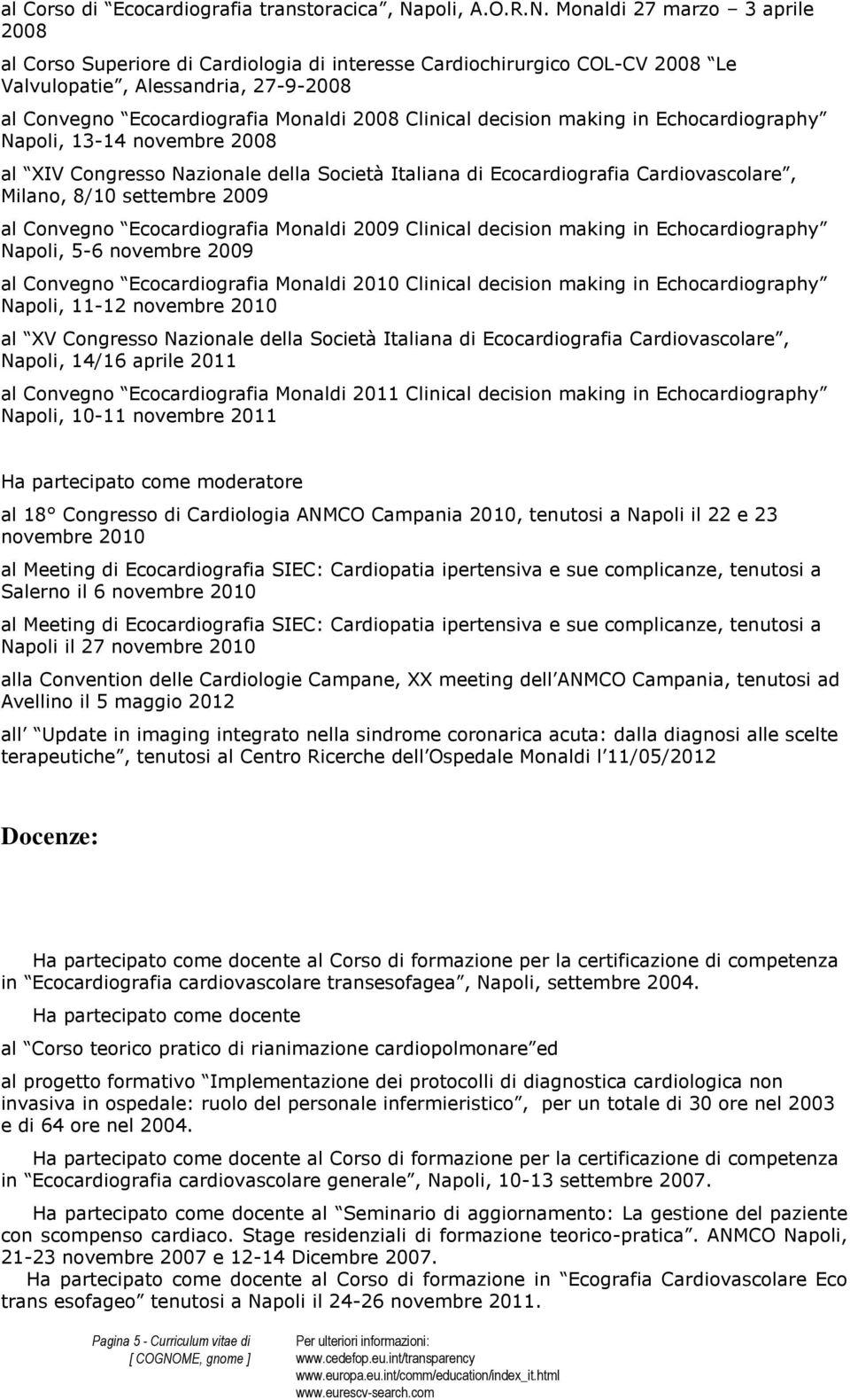 Monaldi 27 marzo 3 aprile 2008 al Corso Superiore di Cardiologia di interesse Cardiochirurgico COL-CV 2008 Le Valvulopatie, Alessandria, 27-9-2008 al Convegno Ecocardiografia Monaldi 2008 Clinical