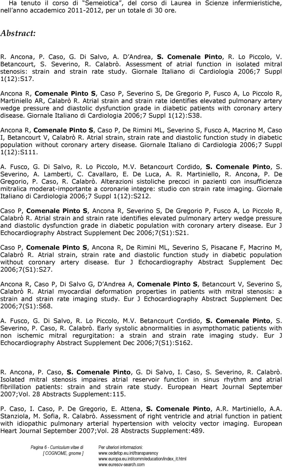 Giornale Italiano di Cardiologia 2006;7 Suppl 1(12):S17. Ancona R, Comenale Pinto S, Caso P, Severino S, De Gregorio P, Fusco A, Lo Piccolo R, Martiniello AR, Calabrò R.