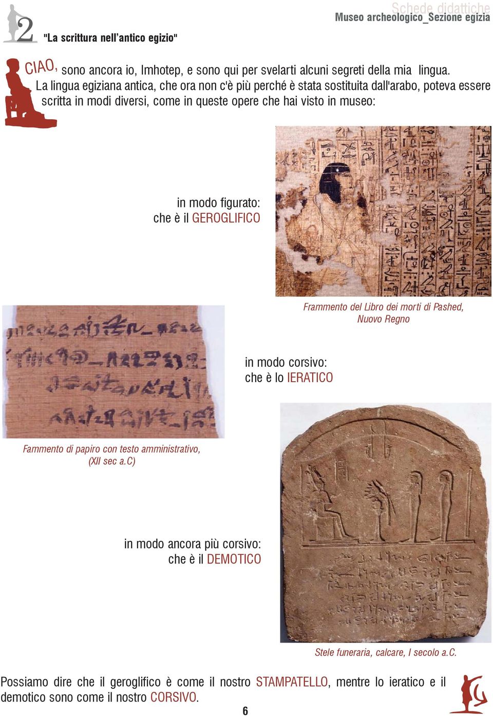 modo figurato: che è il GEROGLIFICO Frammento del Libro dei morti di Pashed, Nuovo Regno in modo corsivo: che è lo IERATICO Fammento di papiro con testo amministrativo,