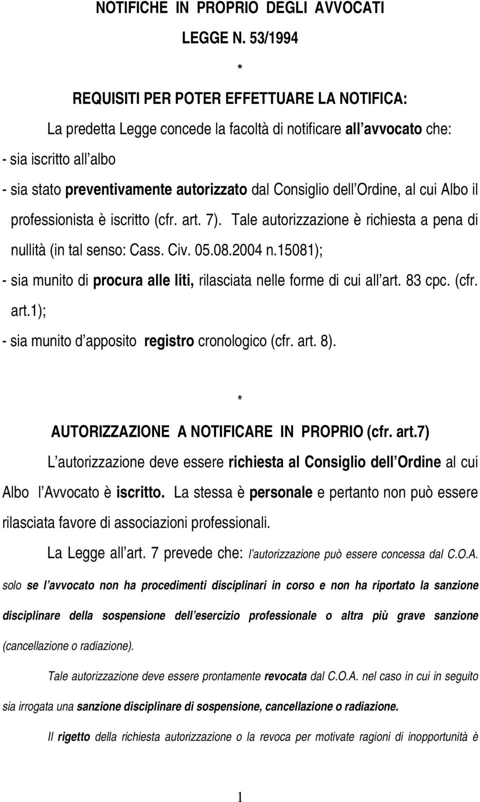 dell Ordine, al cui Albo il professionista è iscritto (cfr. art. 7). Tale autorizzazione è richiesta a pena di nullità (in tal senso: Cass. Civ. 05.08.2004 n.