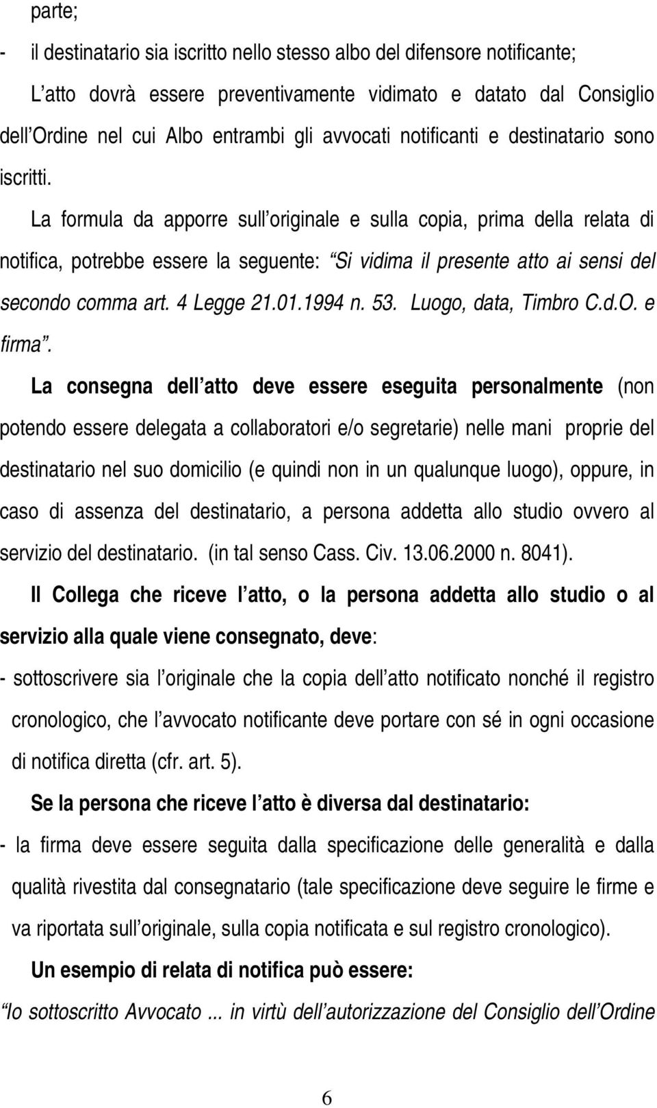 La formula da apporre sull originale e sulla copia, prima della relata di notifica, potrebbe essere la seguente: Si vidima il presente atto ai sensi del secondo comma art. 4 Legge 21.01.1994 n. 53.