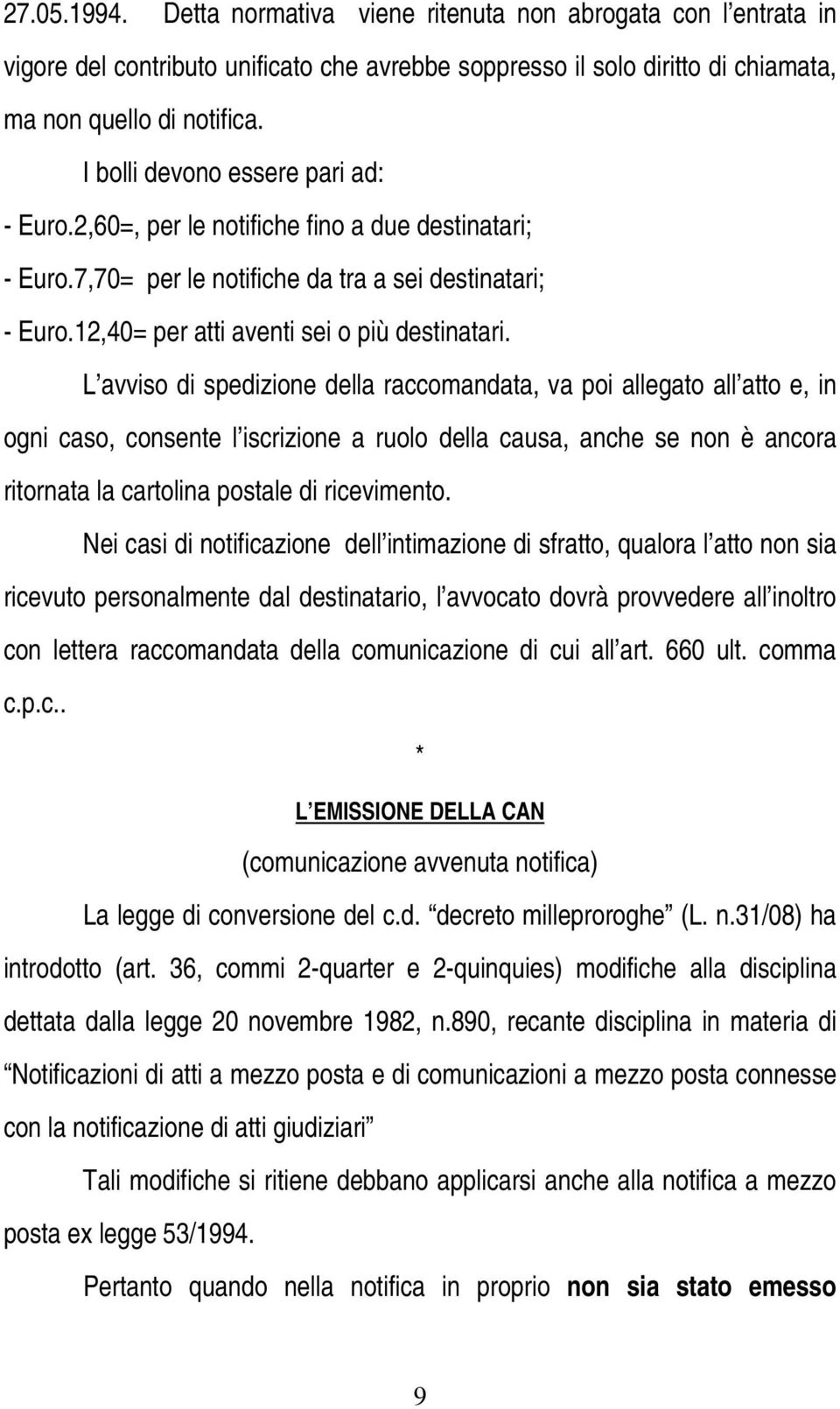 L avviso di spedizione della raccomandata, va poi allegato all atto e, in ogni caso, consente l iscrizione a ruolo della causa, anche se non è ancora ritornata la cartolina postale di ricevimento.