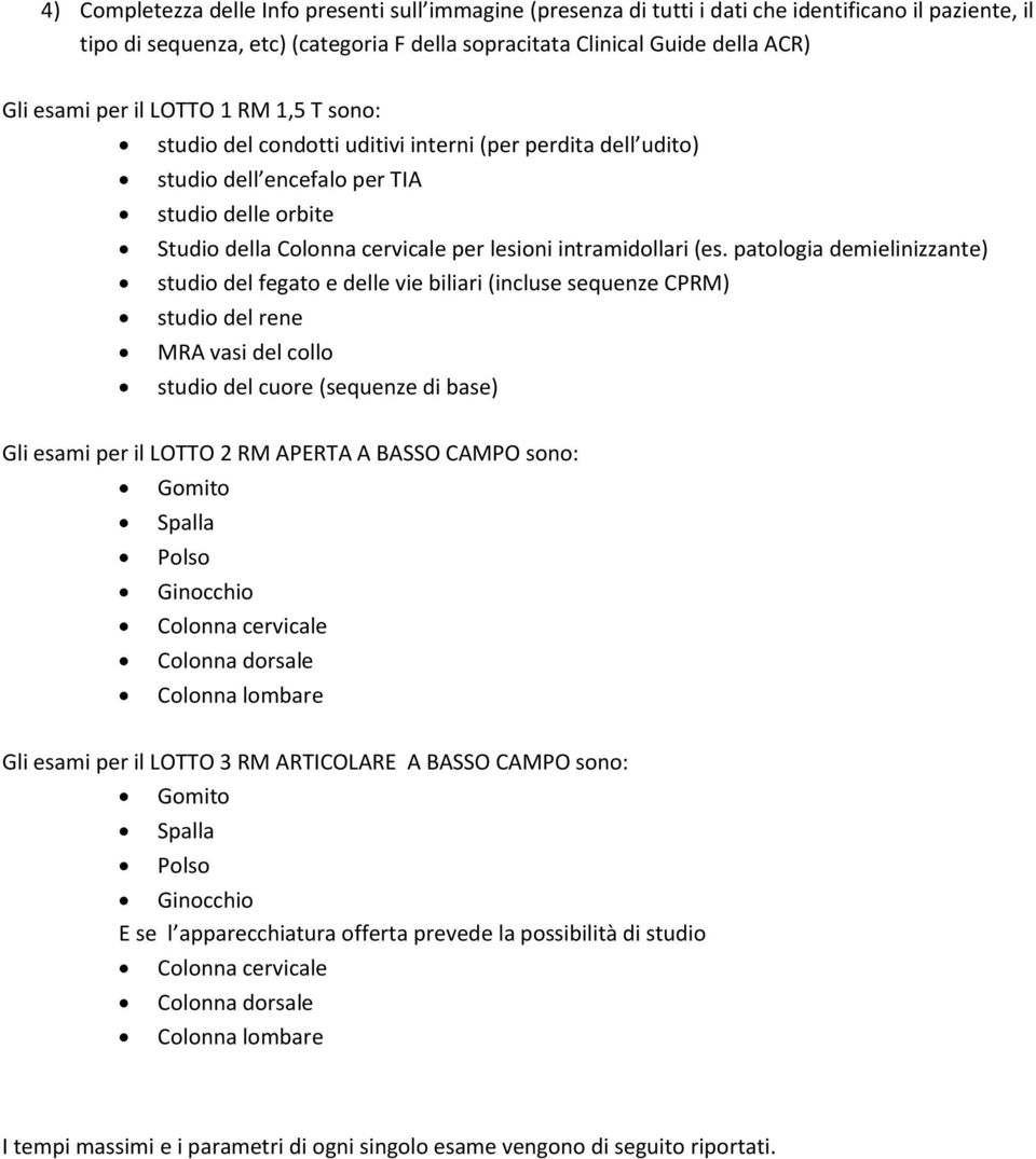 (es. patologia demielinizzante) studio del fegato e delle vie biliari (incluse sequenze CPRM) studio del rene MRA vasi del collo studio del cuore (sequenze di base) Gli esami per il LOTTO 2 RM APERTA