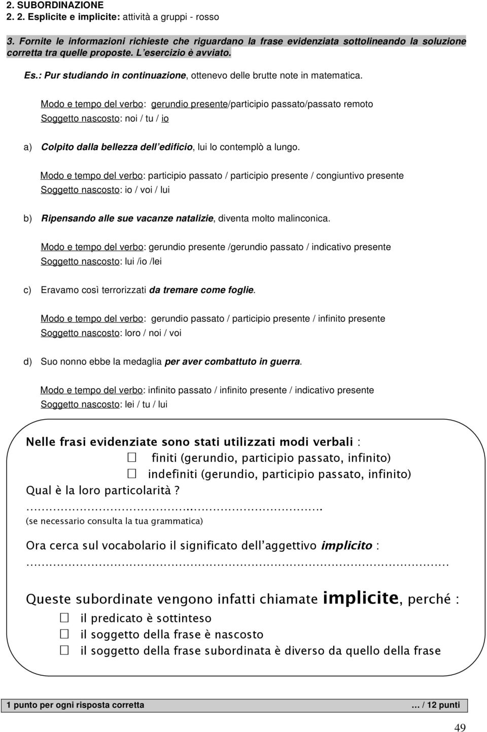 Modo e tempo del verbo: gerundio presente/participio passato/passato remoto Soggetto nascosto: noi / tu / io a) Colpito dalla bellezza dell edificio, lui lo contemplò a lungo.