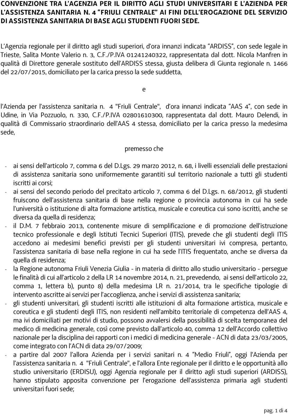 L Agenzia regionale per il diritto agli studi superiori, d ora innanzi indicata ARDISS, con sede legale in Trieste, Salita Monte Valerio n. 3, C.F./P.IVA 01241240322, rappresentata dal dott.