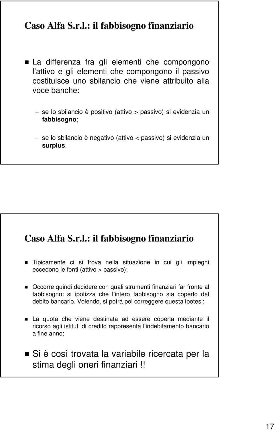 : il fabbisogno finanziario La differenza fra gli elementi che compongono l attivo e gli elementi che compongono il passivo costituisce uno sbilancio che viene attribuito alla voce banche: se lo