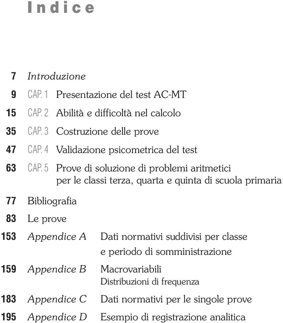 5 Prove di soluzione di problemi aritmetici per le classi terza, quarta e quinta di scuola primaria 77 Bibliografia 83 Le prove 153