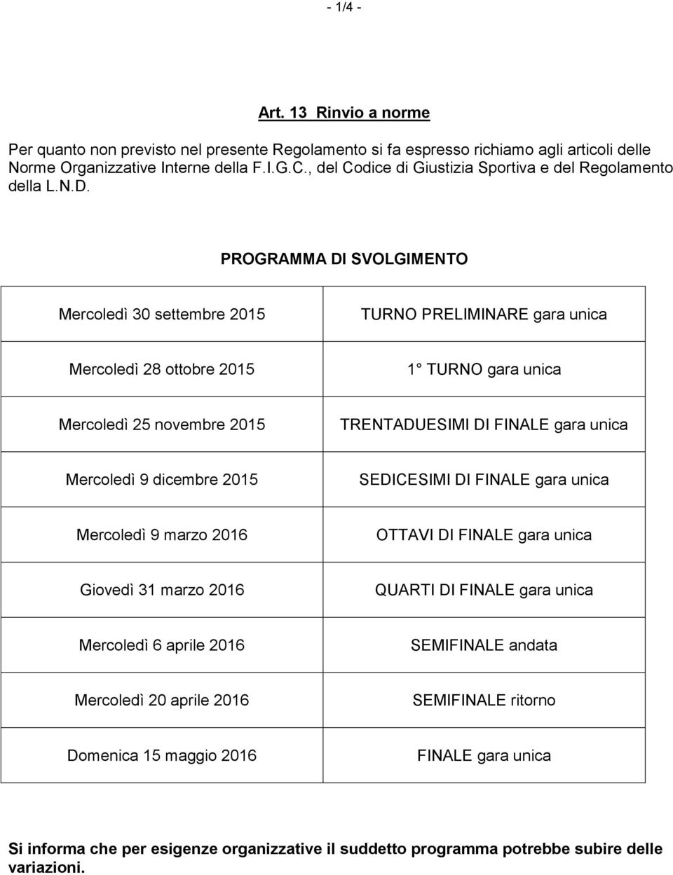 PROGRAMMA DI SVOLGIMENTO Mercoledì 30 settembre 2015 TURNO PRELIMINARE gara unica Mercoledì 28 ottobre 2015 1 TURNO gara unica Mercoledì 25 novembre 2015 TRENTADUESIMI DI FINALE gara unica Mercoledì