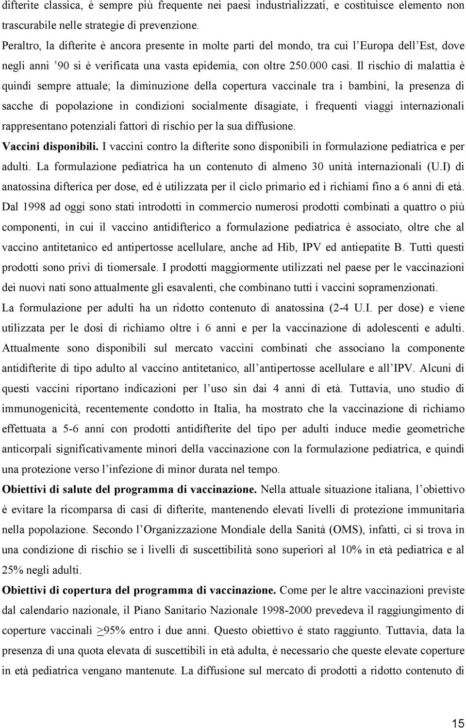 Il rischio di malattia è quindi sempre attuale; la diminuzione della copertura vaccinale tra i bambini, la presenza di sacche di popolazione in condizioni socialmente disagiate, i frequenti viaggi