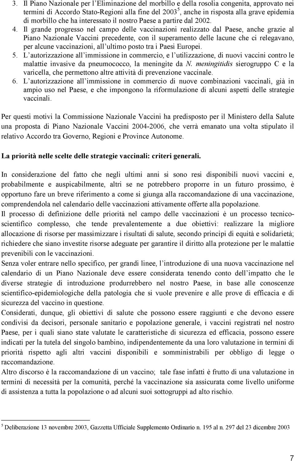 Il grande progresso nel campo delle vaccinazioni realizzato dal Paese, anche grazie al Piano Nazionale Vaccini precedente, con il superamento delle lacune che ci relegavano, per alcune vaccinazioni,