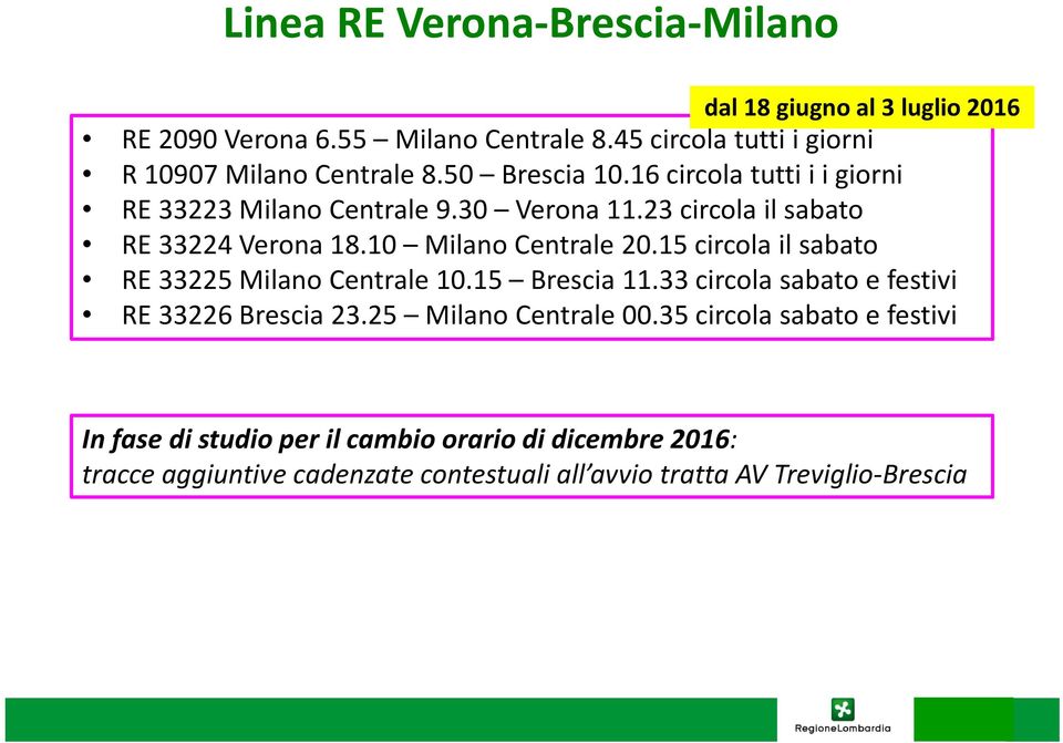 23 circola il sabato RE 33224 Verona 18.10 Milano Centrale 20.15 circola il sabato RE 33225 Milano Centrale 10.15 Brescia 11.