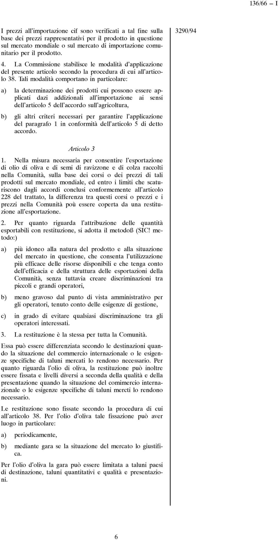 Tali modalità comportano in particolare: a) la determinazione dei prodotti cui possono essere applicati dazi addizionali all importazione ai sensi dell articolo 5 dell accordo sull agricoltura, b)