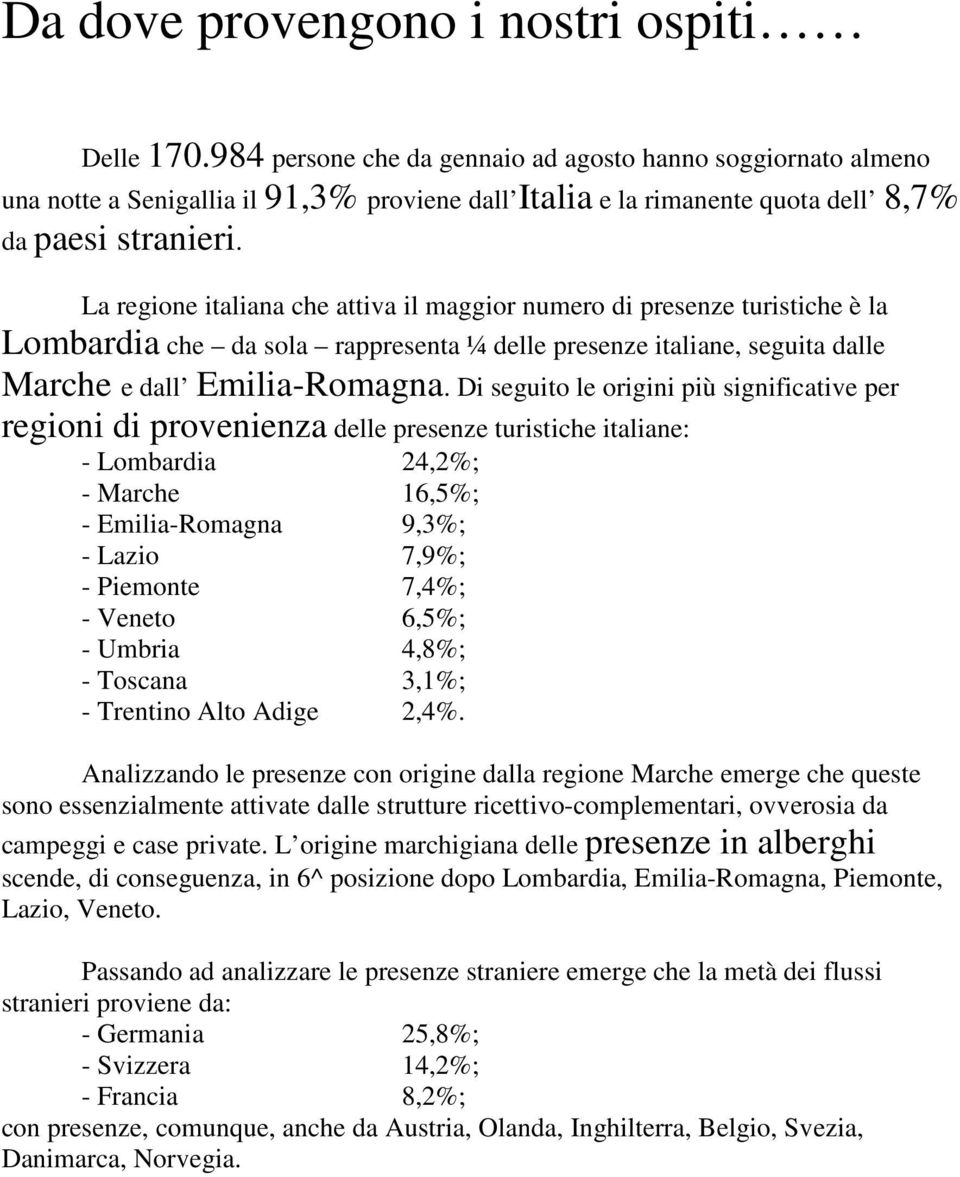 La regione italiana che attiva il maggior numero di presenze turistiche è la Lombardia che da sola rappresenta ¼ delle presenze italiane, seguita dalle Marche e dall Emilia-Romagna.