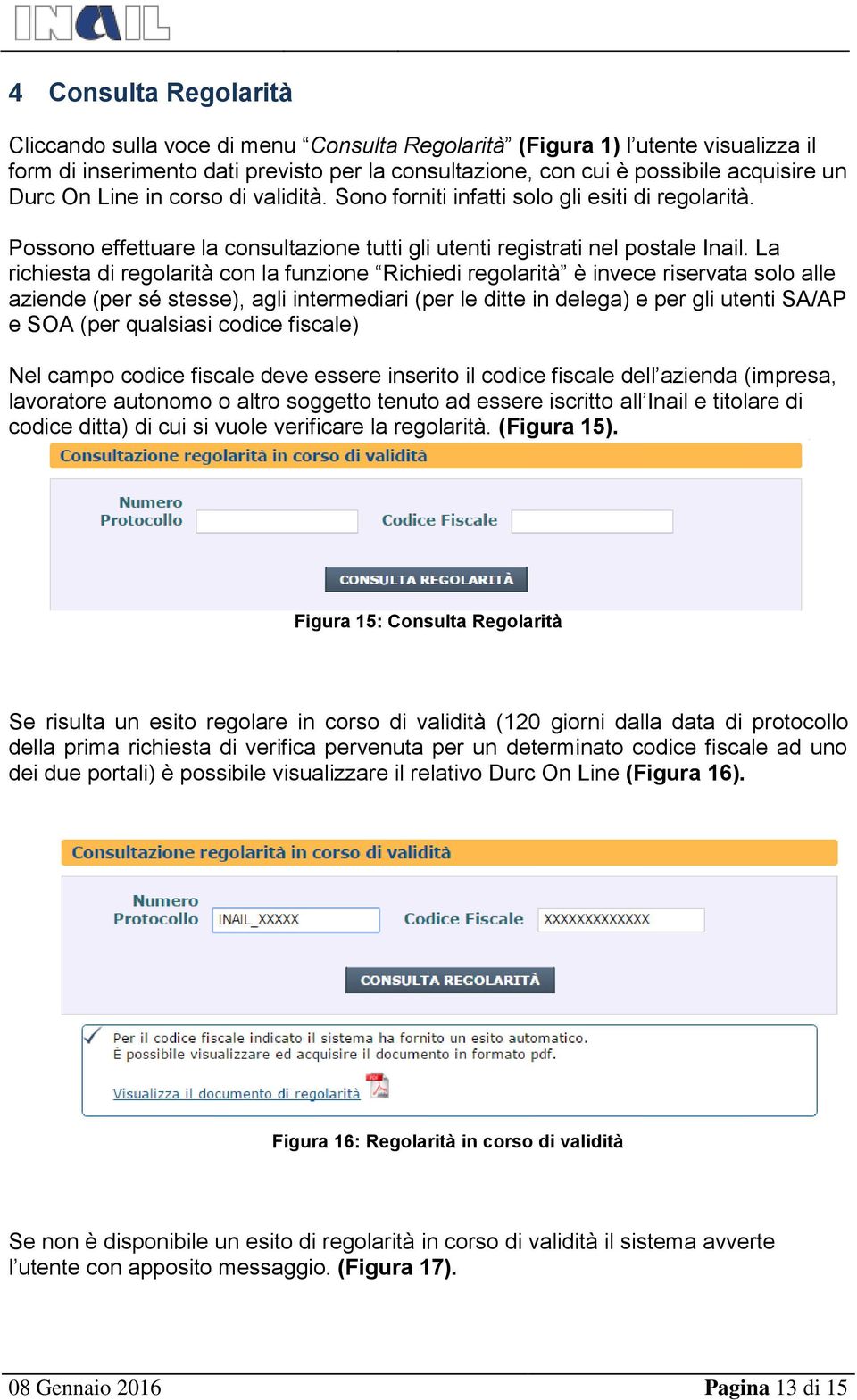 La richiesta di regolarità con la funzione Richiedi regolarità è invece riservata solo alle aziende (per sé stesse), agli intermediari (per le ditte in delega) e per gli utenti SA/AP e SOA (per