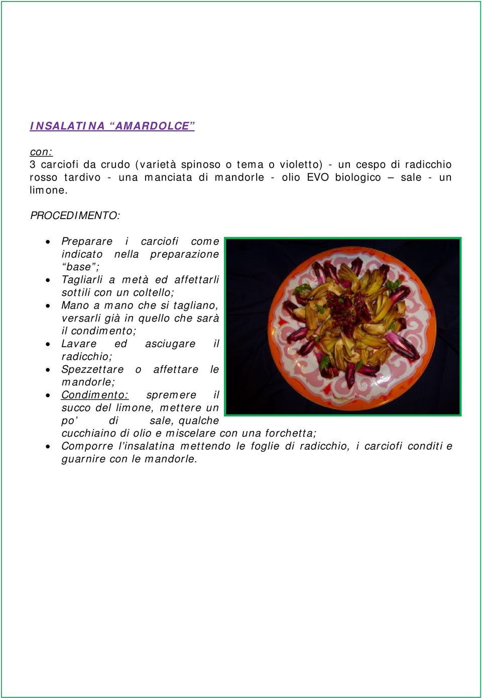 Preparare i carciofi come indicato nella preparazione base ; Tagliarli a metà ed affettarli sottili con un coltello; Mano a mano che si tagliano, versarli già in