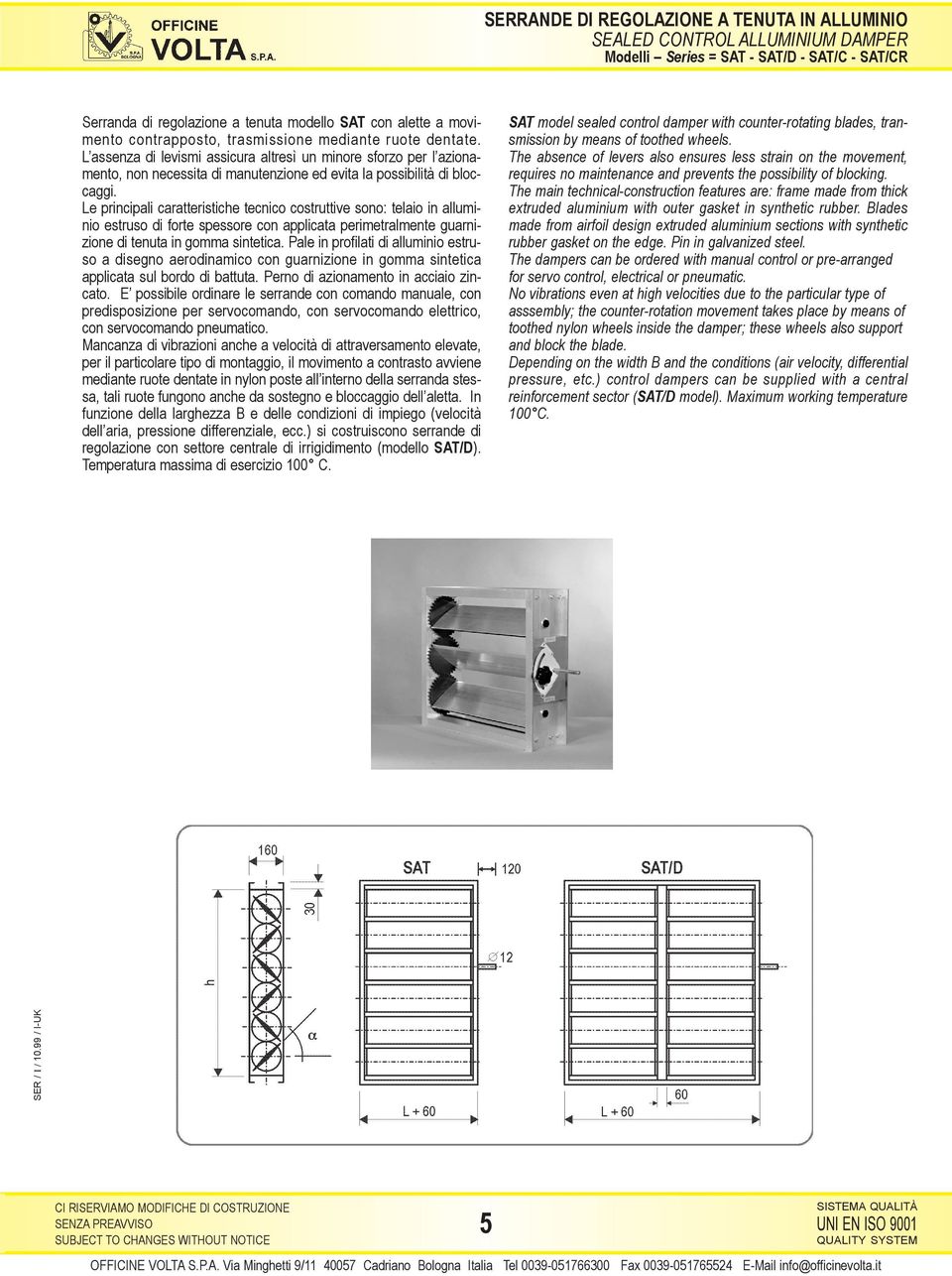 Le principali caratteristiche tecnico costruttive sono: telaio in alluminio estruso di forte spessore con applicata perimetralmente guarnizione di tenuta in gomma sintetica.