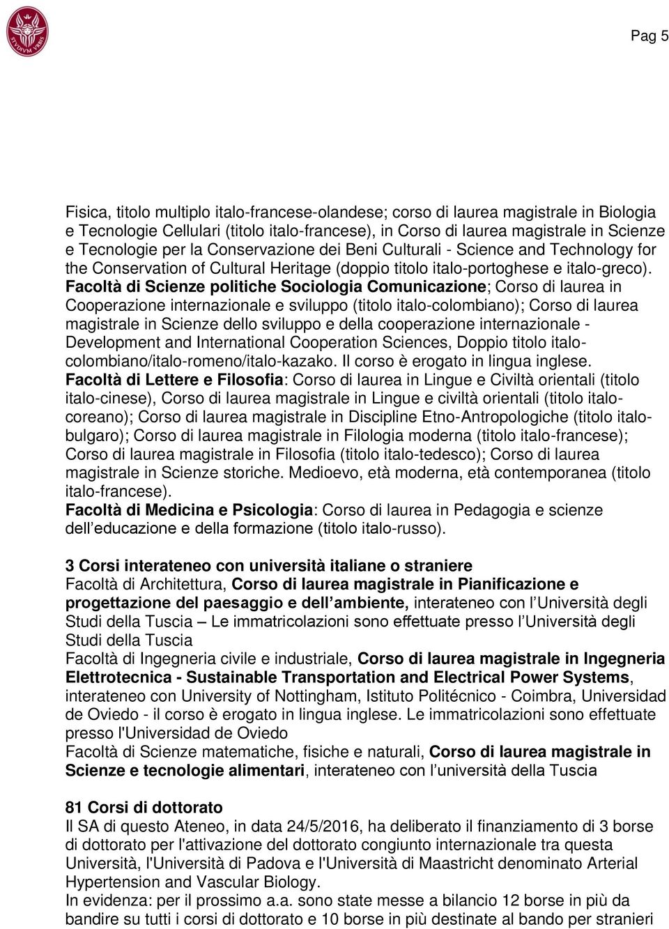 Facoltà di Scienze politiche Sociologia Comunicazione; Corso di laurea in Cooperazione internazionale e sviluppo (titolo italo-colombiano); Corso di laurea magistrale in Scienze dello sviluppo e