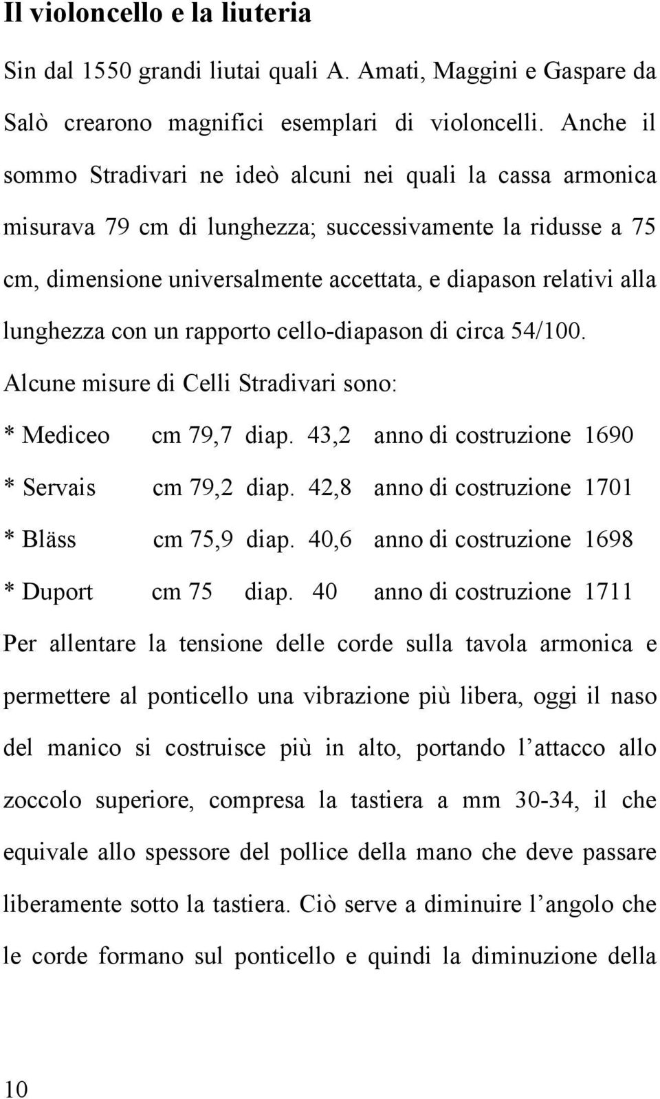 lunghezza con un rapporto cello-diapason di circa 54/100. Alcune misure di Celli Stradivari sono: * Mediceo cm 79,7 diap. 43,2 anno di costruzione 1690 * Servais cm 79,2 diap.