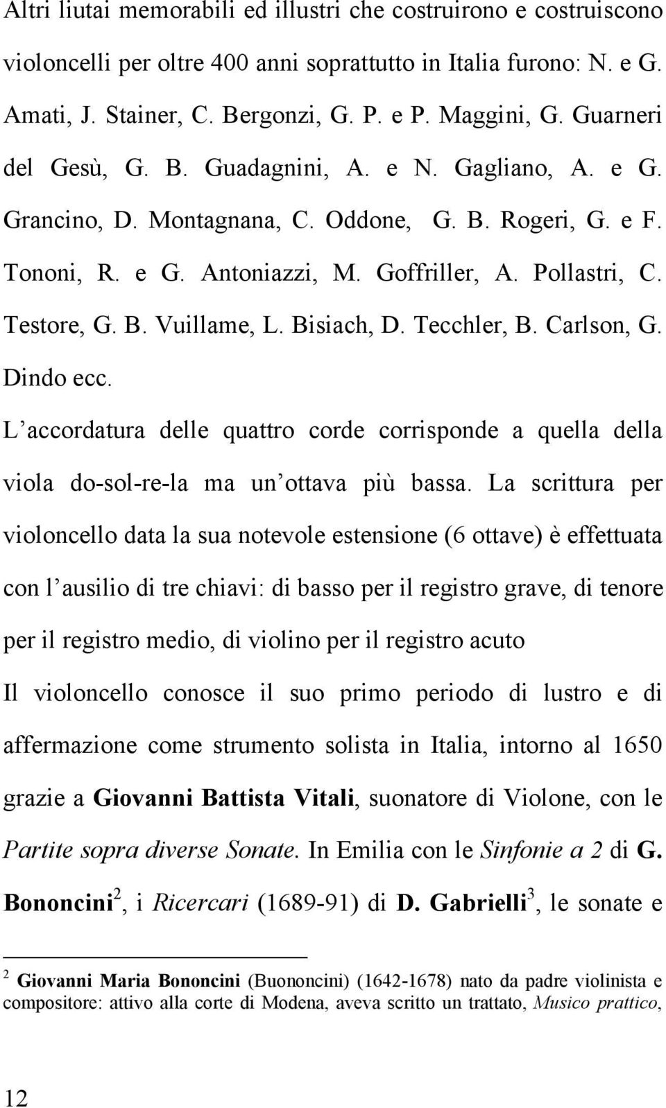 Bisiach, D. Tecchler, B. Carlson, G. Dindo ecc. L accordatura delle quattro corde corrisponde a quella della viola do-sol-re-la ma un ottava più bassa.