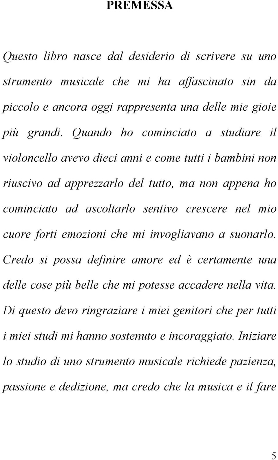 mio cuore forti emozioni che mi invogliavano a suonarlo. Credo si possa definire amore ed è certamente una delle cose più belle che mi potesse accadere nella vita.