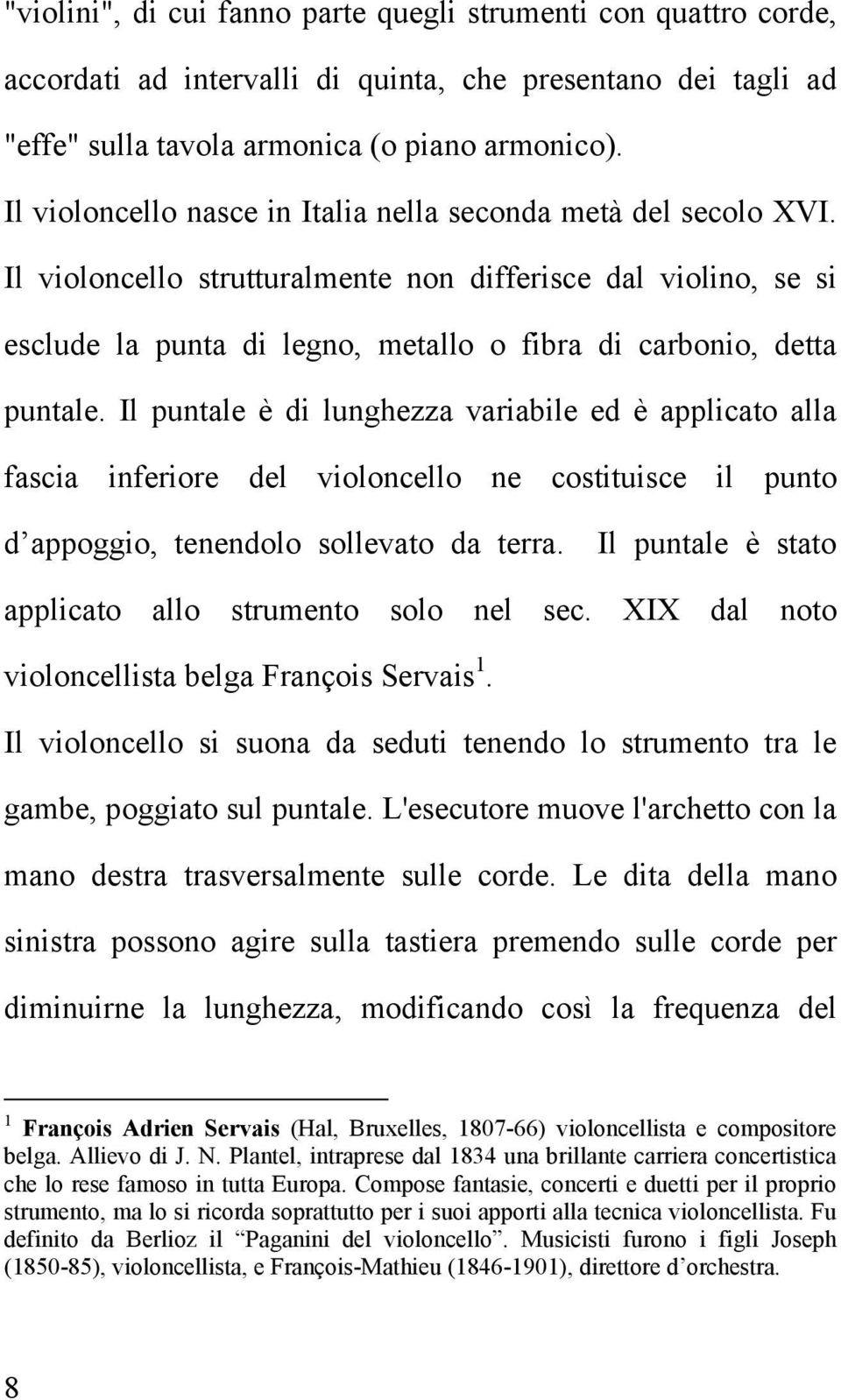 Il violoncello strutturalmente non differisce dal violino, se si esclude la punta di legno, metallo o fibra di carbonio, detta puntale.