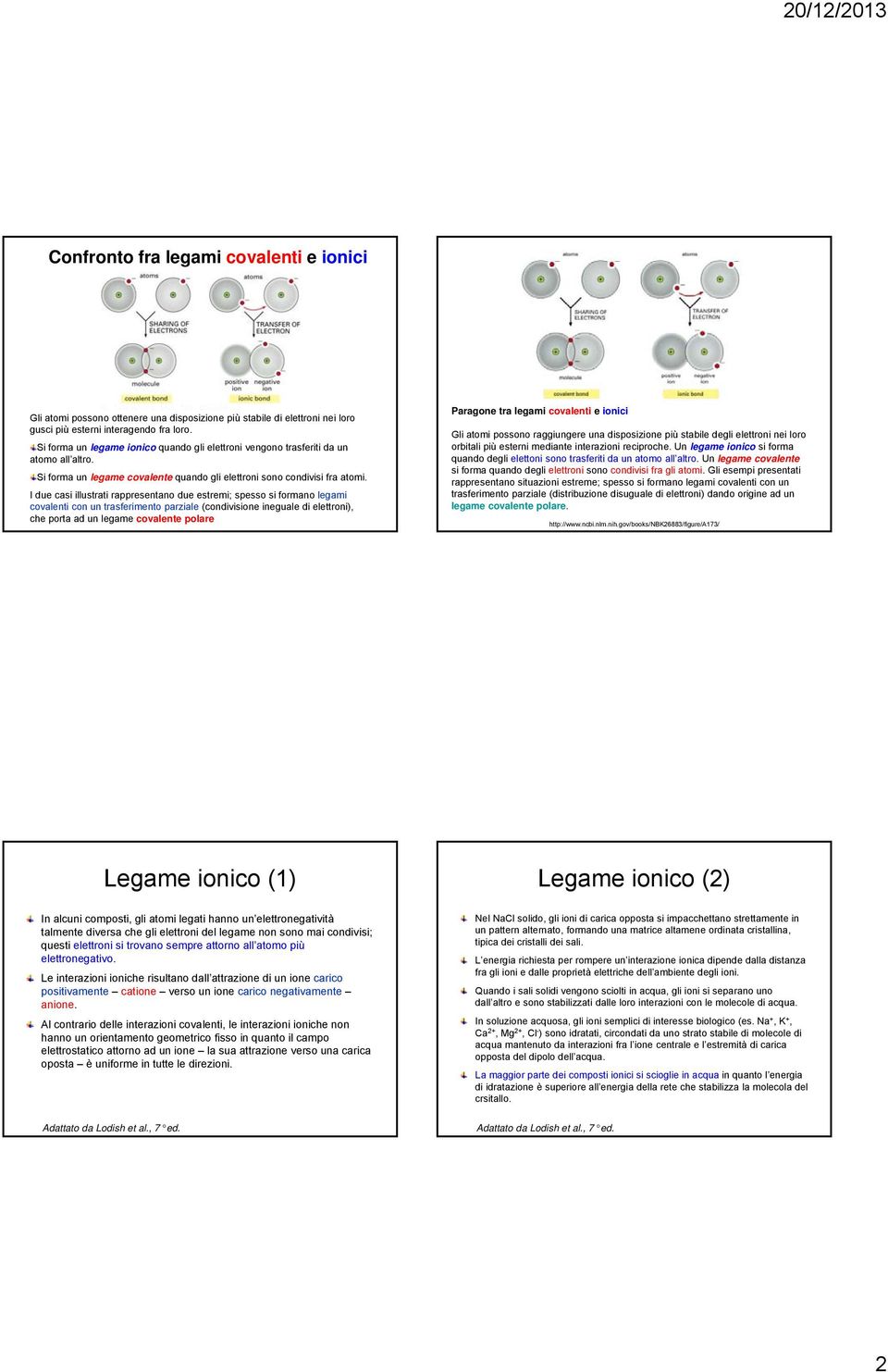 I due casi illustrati rappresentano due estremi; spesso si formano legami covalenti con un trasferimento parziale (condivisione ineguale di elettroni), che porta ad un legame covalente polare