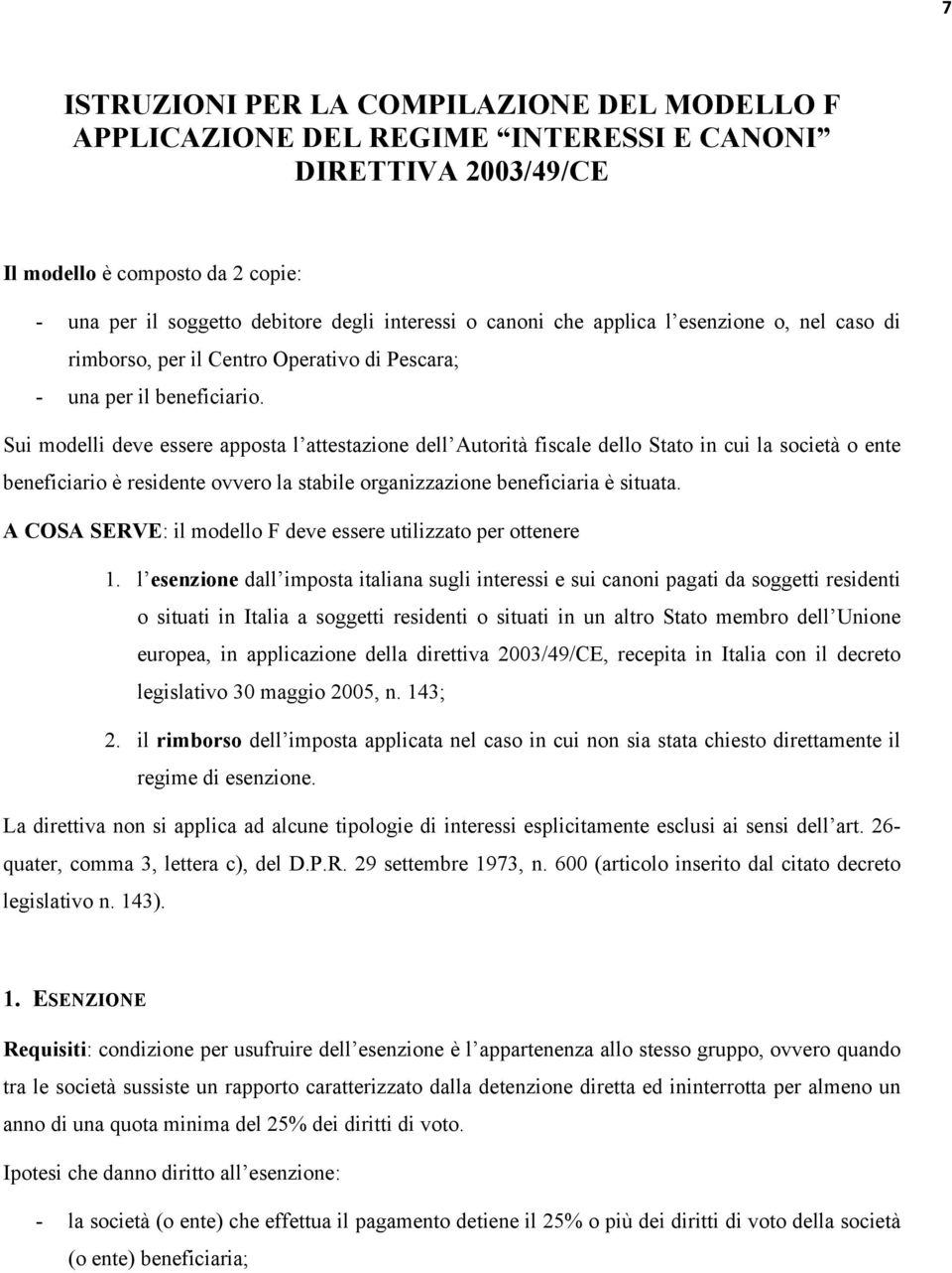 Sui modelli deve essere apposta l attestazione dell Autorità fiscale dello Stato in cui la società o ente beneficiario è residente ovvero la stabile organizzazione beneficiaria è situata.